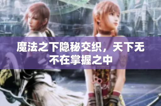 魔法之下隐秘交织，天下无不在掌握之中