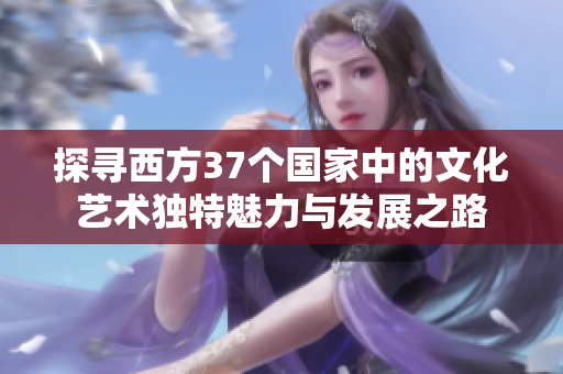 探寻西方37个国家中的文化艺术独特魅力与发展之路