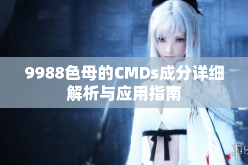 9988色母的CMDs成分详细解析与应用指南