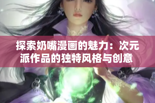 探索奶嘴漫画的魅力：次元派作品的独特风格与创意  
