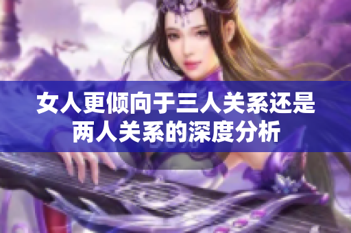 女人更倾向于三人关系还是两人关系的深度分析
