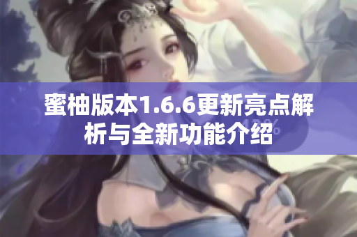 蜜柚版本1.6.6更新亮点解析与全新功能介绍