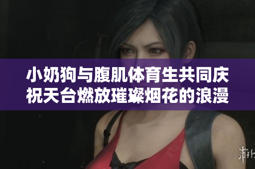 小奶狗与腹肌体育生共同庆祝天台燃放璀璨烟花的浪漫夜晚