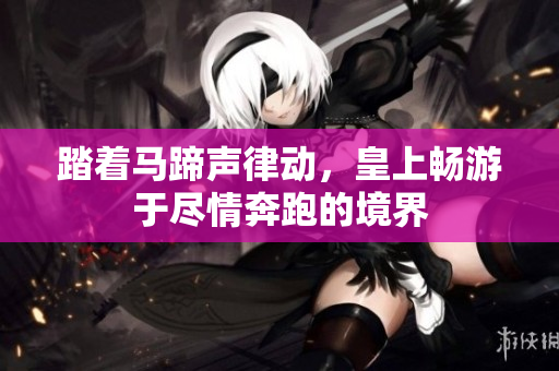 踏着马蹄声律动，皇上畅游于尽情奔跑的境界