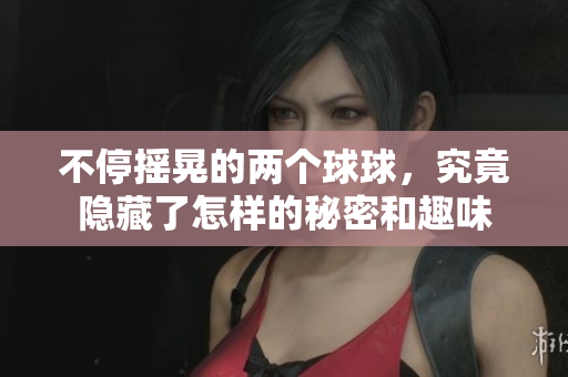 不停摇晃的两个球球，究竟隐藏了怎样的秘密和趣味
