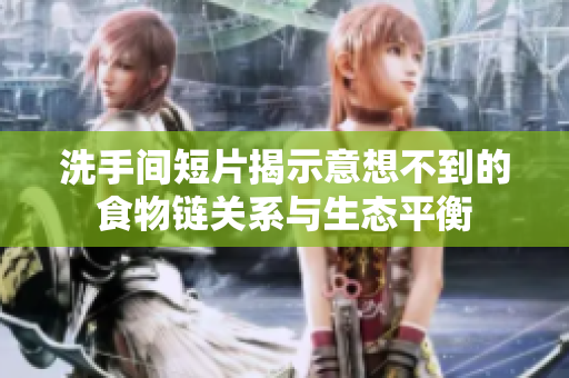 洗手间短片揭示意想不到的食物链关系与生态平衡