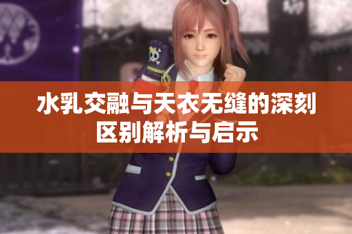 水乳交融与天衣无缝的深刻区别解析与启示