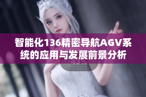 智能化136精密导航AGV系统的应用与发展前景分析