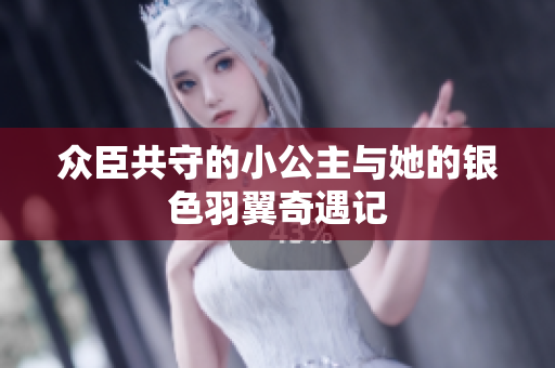 众臣共守的小公主与她的银色羽翼奇遇记