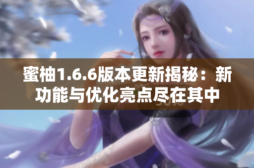 蜜柚1.6.6版本更新揭秘：新功能与优化亮点尽在其中