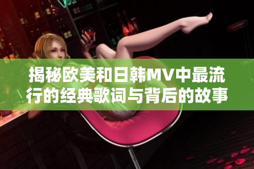 揭秘欧美和日韩MV中最流行的经典歌词与背后的故事