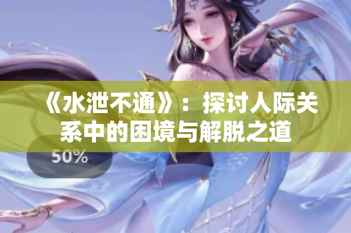 《水泄不通》：探讨人际关系中的困境与解脱之道