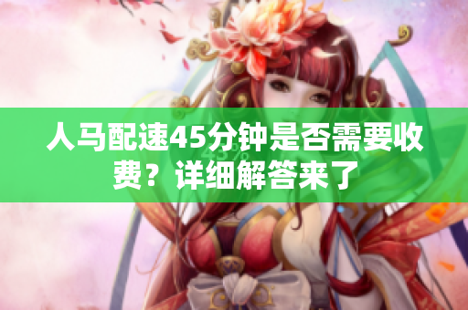 人马配速45分钟是否需要收费？详细解答来了