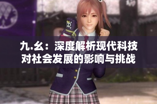 九.幺：深度解析现代科技对社会发展的影响与挑战