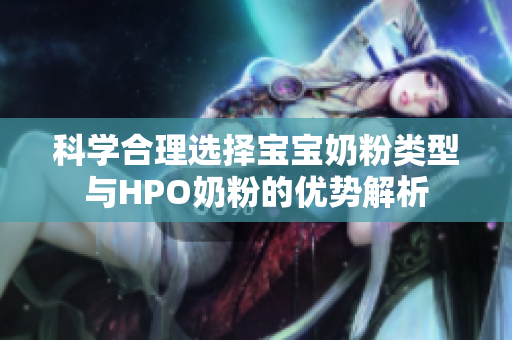 科学合理选择宝宝奶粉类型与HPO奶粉的优势解析