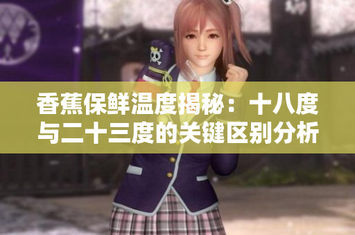 香蕉保鲜温度揭秘：十八度与二十三度的关键区别分析