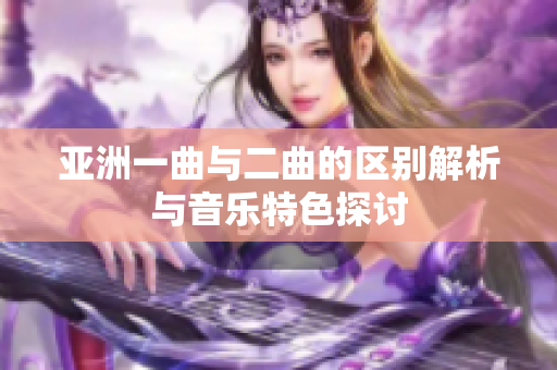 亚洲一曲与二曲的区别解析与音乐特色探讨