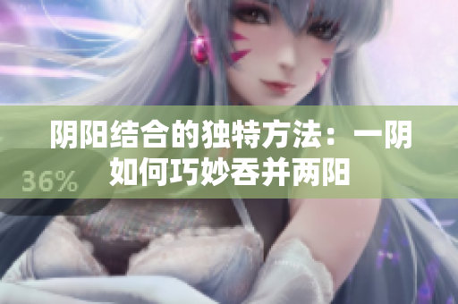 阴阳结合的独特方法：一阴如何巧妙吞并两阳