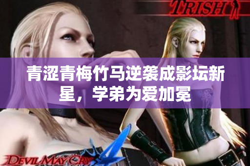 青涩青梅竹马逆袭成影坛新星，学弟为爱加冕