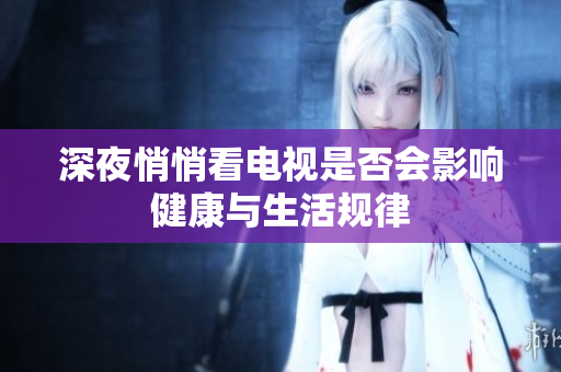 深夜悄悄看电视是否会影响健康与生活规律
