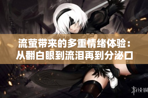 流萤带来的多重情绪体验：从翻白眼到流泪再到分泌口水