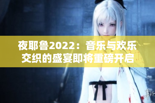 夜耶鲁2022：音乐与欢乐交织的盛宴即将重磅开启