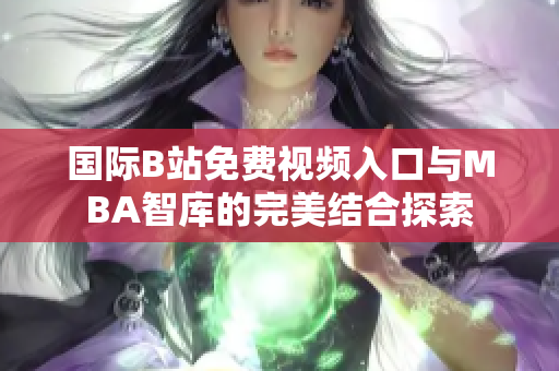 国际B站免费视频入口与MBA智库的完美结合探索
