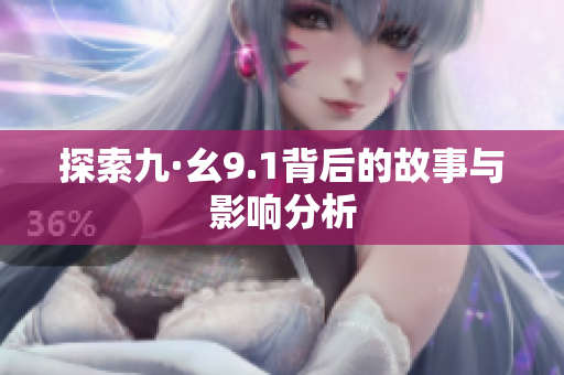 探索九·幺9.1背后的故事与影响分析