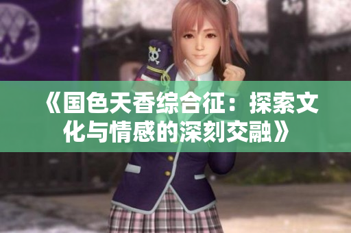《国色天香综合征：探索文化与情感的深刻交融》