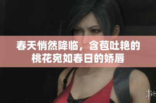 春天悄然降临，含苞吐艳的桃花宛如春日的娇唇