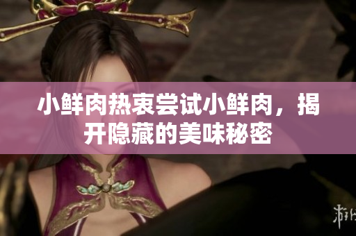 小鲜肉热衷尝试小鲜肉，揭开隐藏的美味秘密
