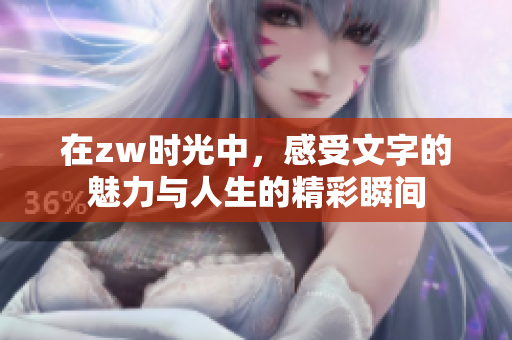在zw时光中，感受文字的魅力与人生的精彩瞬间