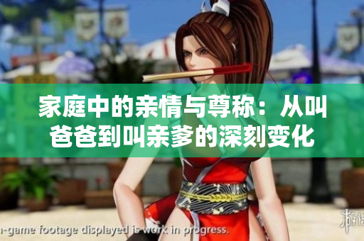 家庭中的亲情与尊称：从叫爸爸到叫亲爹的深刻变化