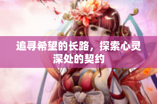 追寻希望的长路，探索心灵深处的契约