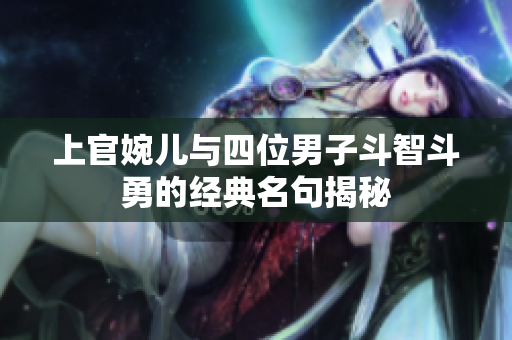 上官婉儿与四位男子斗智斗勇的经典名句揭秘