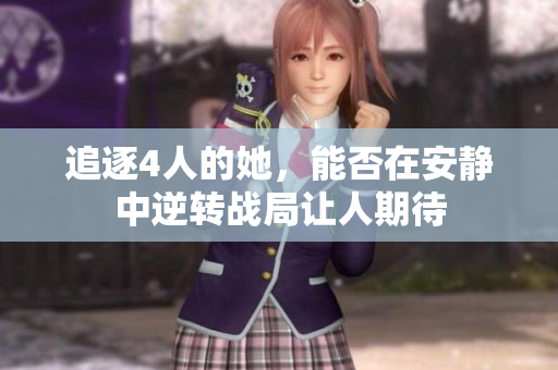 追逐4人的她，能否在安静中逆转战局让人期待