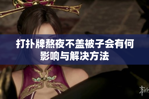 打扑牌熬夜不盖被子会有何影响与解决方法
