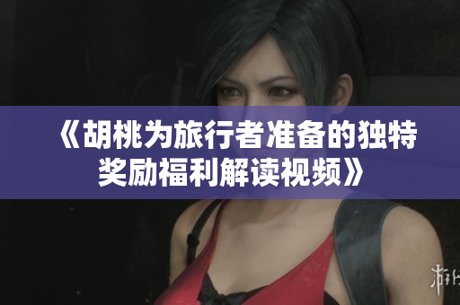 《胡桃为旅行者准备的独特奖励福利解读视频》