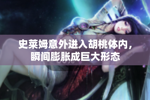 史莱姆意外进入胡桃体内，瞬间膨胀成巨大形态