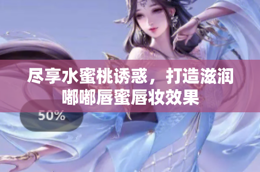 尽享水蜜桃诱惑，打造滋润嘟嘟唇蜜唇妆效果