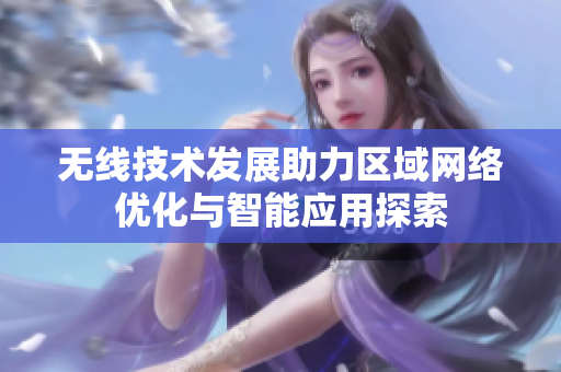 无线技术发展助力区域网络优化与智能应用探索