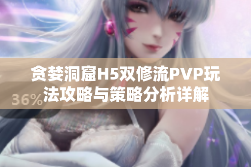 贪婪洞窟H5双修流PVP玩法攻略与策略分析详解