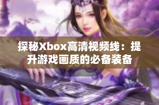 探秘Xbox高清视频线：提升游戏画质的必备装备