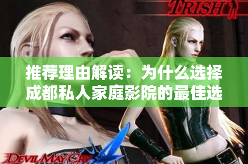 推荐理由解读：为什么选择成都私人家庭影院的最佳选择