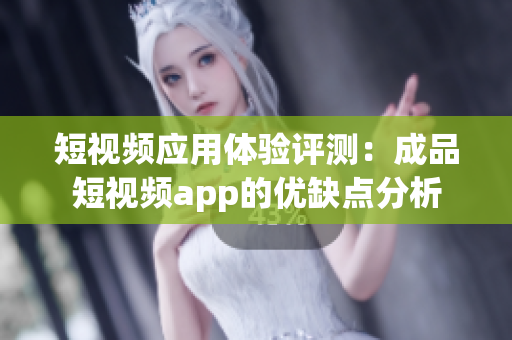 短视频应用体验评测：成品短视频app的优缺点分析