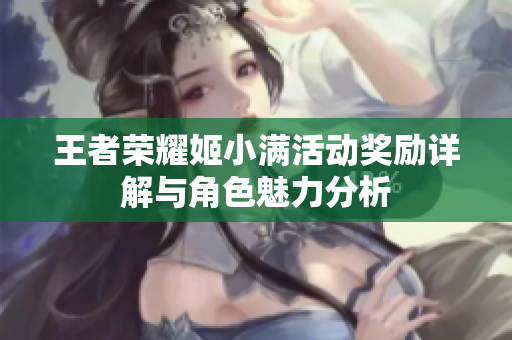 王者荣耀姬小满活动奖励详解与角色魅力分析