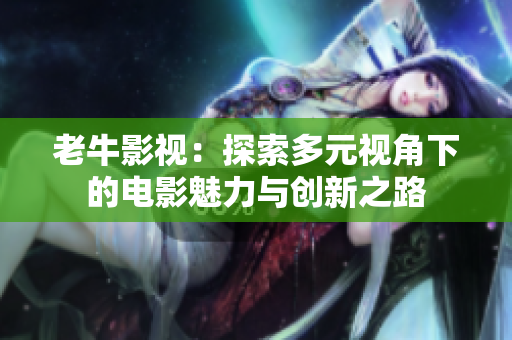 老牛影视：探索多元视角下的电影魅力与创新之路