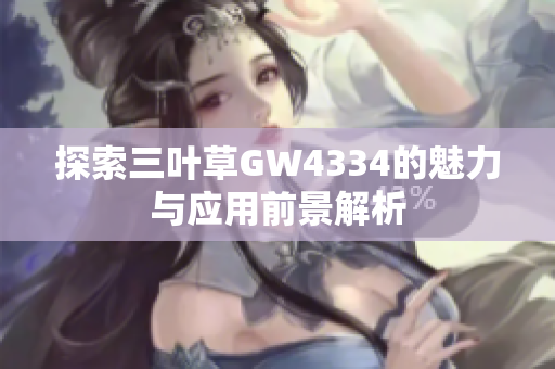 探索三叶草GW4334的魅力与应用前景解析