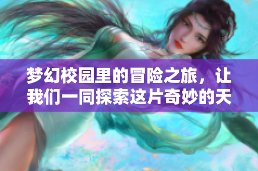 梦幻校园里的冒险之旅，让我们一同探索这片奇妙的天地