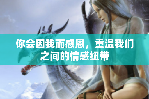 你会因我而感恩，重温我们之间的情感纽带
